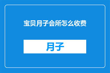 宝贝月子会所怎么收费(如何了解宝贝月子会所的收费情况？)