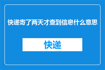 快递寄了两天才查到信息什么意思(快递两天后才显示信息，这究竟意味着什么？)