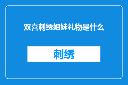 双喜刺绣姐妹礼物是什么(双喜刺绣姐妹礼物是什么？)