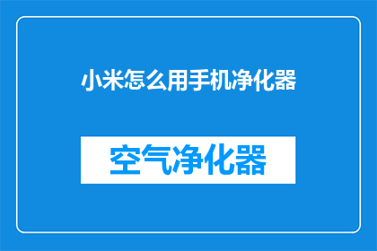 小米怎么用手机净化器(如何正确使用小米手机净化器？)