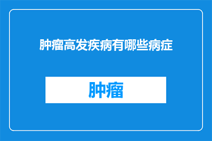 肿瘤高发疾病有哪些病症(哪些疾病是肿瘤高发病症？)