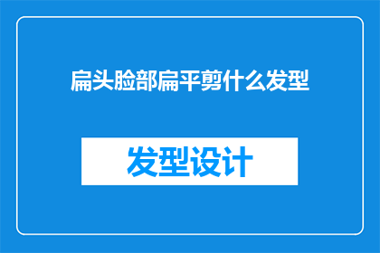 扁头脸部扁平剪什么发型(扁头脸部扁平剪什么发型？)