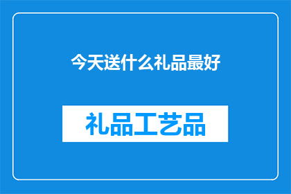 今天送什么礼品最好(今天，你打算赠送什么礼品给亲朋好友或同事？)