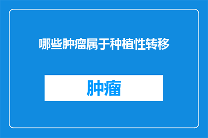 哪些肿瘤属于种植性转移(种植性转移的肿瘤类型有哪些？)