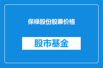 保禄股份股票价格(保禄股份股票价格走势如何？投资者应关注哪些因素？)