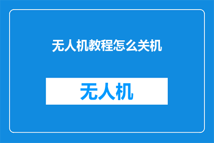 无人机教程怎么关机(如何安全地关闭无人机教程？)