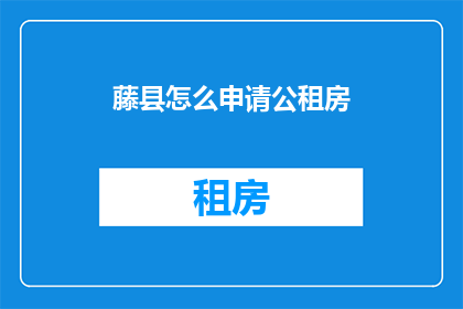 藤县怎么申请公租房(如何申请藤县的公租房？)