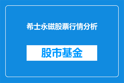 希士永磁股票行情分析(希士永磁股票行情分析：投资者应如何把握投资机会？)