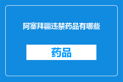 阿塞拜疆违禁药品有哪些(阿塞拜疆的非法药物清单：哪些是禁止使用的？)