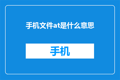 手机文件at是什么意思(手机文件at是什么意思？这一疑问句类型的长标题，旨在吸引读者的注意力，并激发他们对手机文件和AT命令之间关系的兴趣通过将问题形式化，标题不仅传达了信息，还引发了好奇心，促使读者思考并寻求答案)
