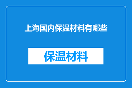 上海国内保温材料有哪些(上海国内保温材料种类全览：您知道哪些是市场上的佼佼者吗？)