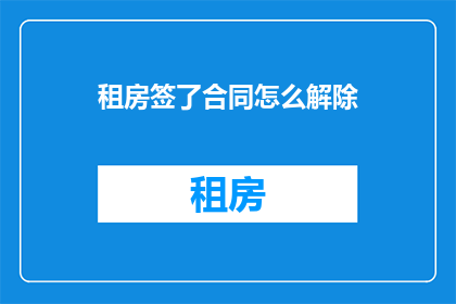 租房签了合同怎么解除(如何解除已签订的租房合同？)