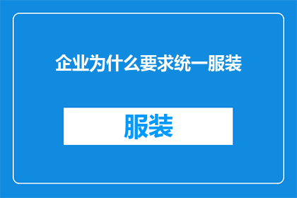 企业为什么要求统一服装(企业为何坚持统一着装？这背后隐藏着怎样的战略考量？)
