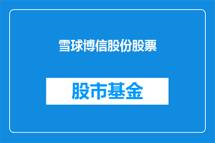 雪球博信股份股票(雪球博信股份股票：投资者应如何评估其投资价值？)
