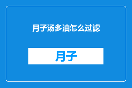 月子汤多油怎么过滤(如何有效去除月子汤中的多余油脂？)