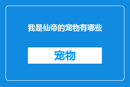我是仙帝的宠物有哪些(仙帝的宠物有哪些？)