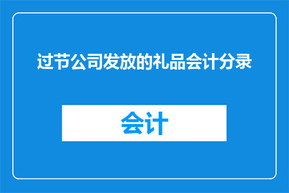 过节公司发放的礼品会计分录(过节公司发放的礼品会计分录：如何正确记录与税务处理？)