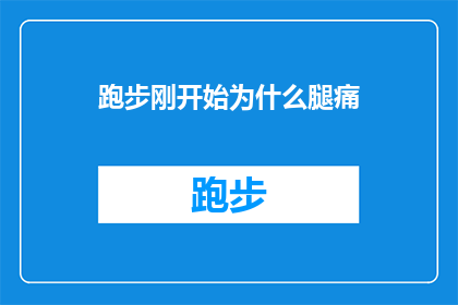 跑步刚开始为什么腿痛(跑步初期为何会遭受腿部疼痛的困扰？)
