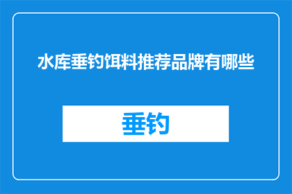 水库垂钓饵料推荐品牌有哪些(水库垂钓爱好者，您是否在寻找那些能让您鱼儿上钩的饵料品牌？)