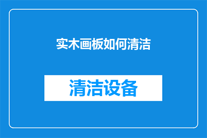 实木画板如何清洁(实木画板清洁难题：如何有效去除顽固污渍？)
