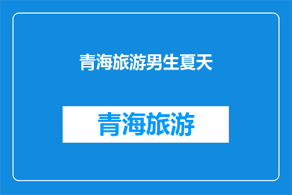 青海旅游男生夏天(青海旅游男生夏天：探索夏日魅力的绝佳选择？)