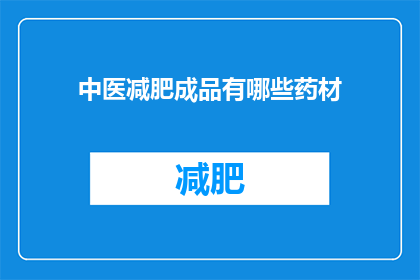 中医减肥成品有哪些药材(中医减肥成品中包含哪些药材？)
