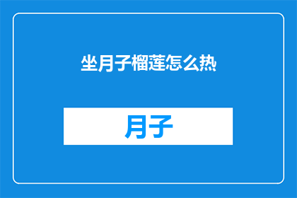 坐月子榴莲怎么热(坐月子期间如何正确加热榴莲？)
