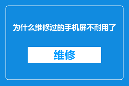 为什么维修过的手机屏不耐用了(为何维修过的手机屏幕不再耐用？)