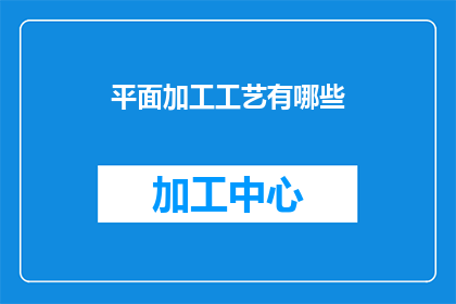 平面加工工艺有哪些(平面加工工艺的多样性：探索其种类与应用)