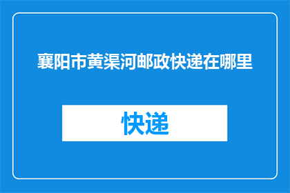 襄阳市黄渠河邮政快递在哪里(襄阳市黄渠河邮政快递服务点在哪里？)
