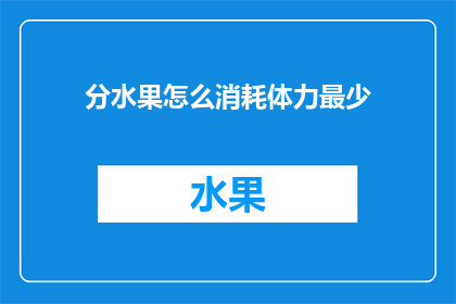 分水果怎么消耗体力最少(如何有效减少在分水果过程中的体力消耗？)