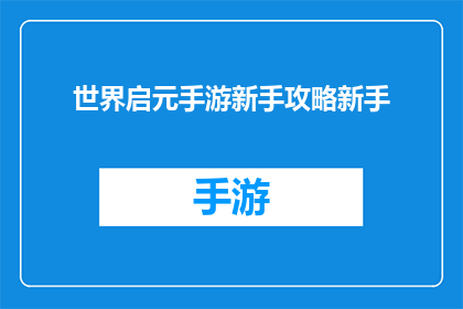 世界启元手游新手攻略新手(新手玩家必看：如何高效掌握世界启元手游的入门技巧？)