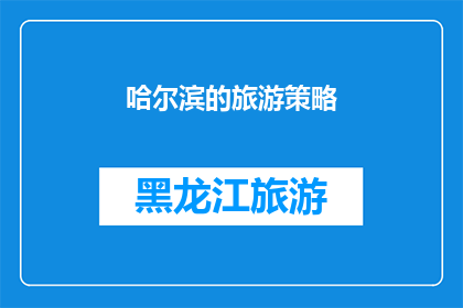 哈尔滨的旅游策略(哈尔滨旅游攻略：如何制定一个实用且有效的旅游计划？)