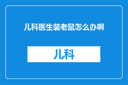 儿科医生装老鼠怎么办啊(如何应对儿科医生意外装老鼠的情况？)