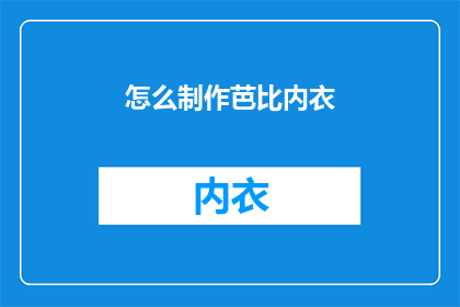 怎么制作芭比内衣(如何制作芭比娃娃的精致内衣？)