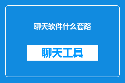 聊天软件什么套路(聊天软件中隐藏的套路：你了解多少？)