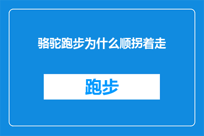 骆驼跑步为什么顺拐着走(为什么骆驼在跑步时会呈现出不寻常的顺拐行走方式？)