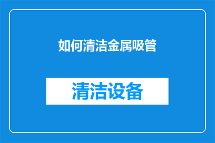 如何清洁金属吸管(如何有效清洁金属吸管，保持其卫生和延长使用寿命？)