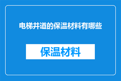 电梯井道的保温材料有哪些(电梯井道保温材料的种类有哪些？)