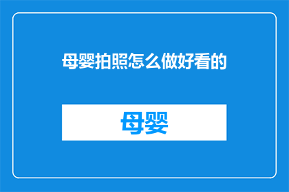 母婴拍照怎么做好看的(如何拍摄出令人惊艳的母婴照片？)