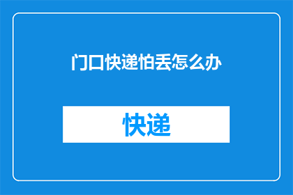 门口快递怕丢怎么办(如何确保门口的快递不会丢失？)