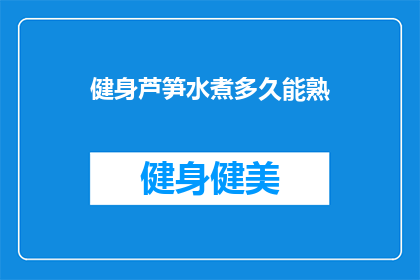 健身芦笋水煮多久能熟(健身芦笋水煮多久能熟？)