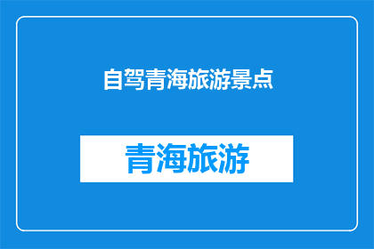 自驾青海旅游景点(探索青海自驾游：您不可错过的十大景点有哪些？)
