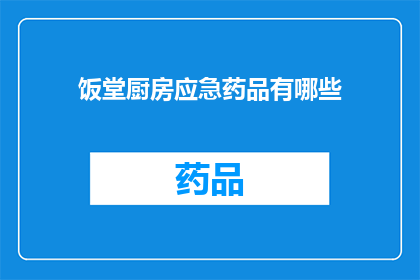 饭堂厨房应急药品有哪些(饭堂厨房应备哪些应急药品？)