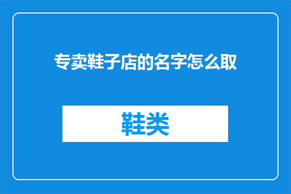 专卖鞋子店的名字怎么取(如何为你的专卖鞋子店取一个吸引人的名字？)