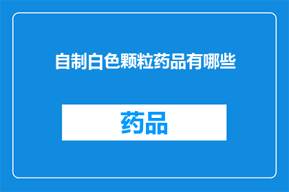 自制白色颗粒药品有哪些(自制白色颗粒药品的种类有哪些？)