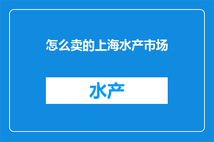 怎么卖的上海水产市场(上海水产市场：如何购买新鲜海鲜？)