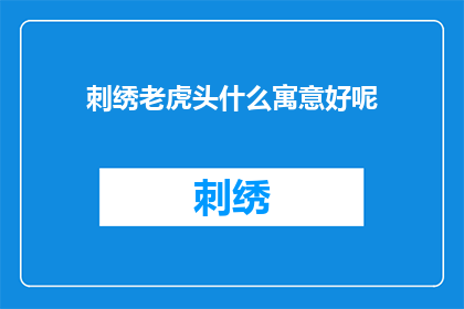 刺绣老虎头什么寓意好呢(刺绣老虎头图案的寓意是什么？)