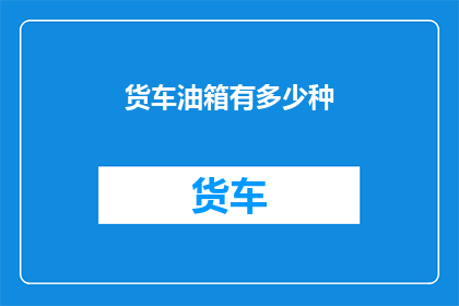 货车油箱有多少种(货车油箱种类有多少？)