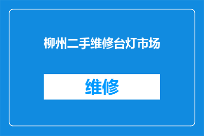 柳州二手维修台灯市场(柳州二手市场：台灯维修需求激增，您是否也在寻找合适的维修服务？)